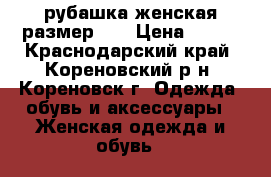 рубашка женская размер XS › Цена ­ 500 - Краснодарский край, Кореновский р-н, Кореновск г. Одежда, обувь и аксессуары » Женская одежда и обувь   